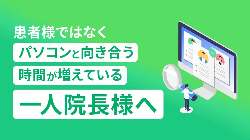 患者様ではなくパソコンと向き合う時間が増えている一人院長様へ